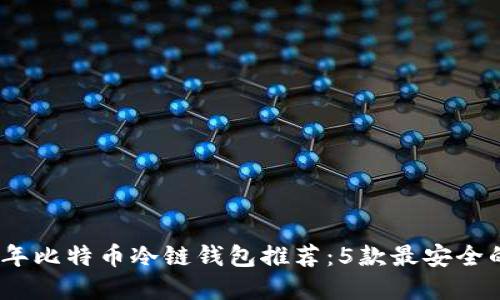 2023年比特币冷链钱包推荐：5款最安全的选择