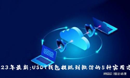 2023年最新：USDT钱包提现到微信的5种实用方法