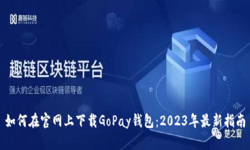 如何在官网上下载GoPay钱包：2023年最新指南