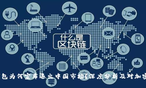 2023年TP钱包为何宣布退出中国市场？深度分析及对加密行业的影响