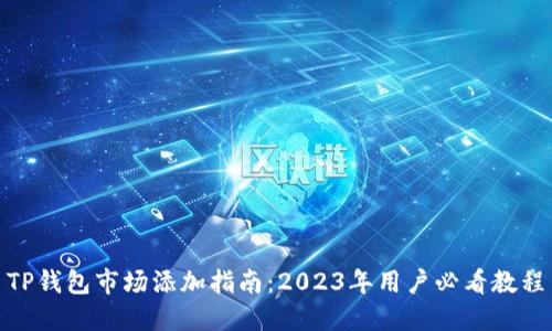 TP钱包市场添加指南：2023年用户必看教程