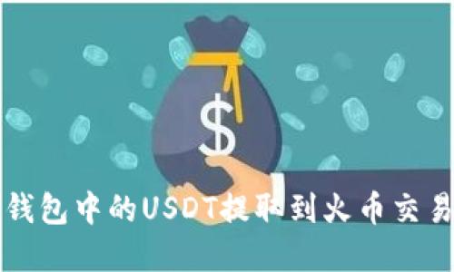 完整指南：如何将TP钱包中的USDT提取到火币交易所，步骤详解与技巧
