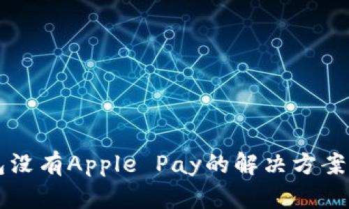 bieoti苹果钱包没有Apple Pay的解决方案：10个实用技巧