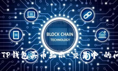 2023年如何解决TP钱包买币显示“交易中”的问题？5个实用技巧