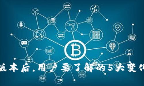 TP钱包更新版本后，用户要了解的5大变化与解决方案