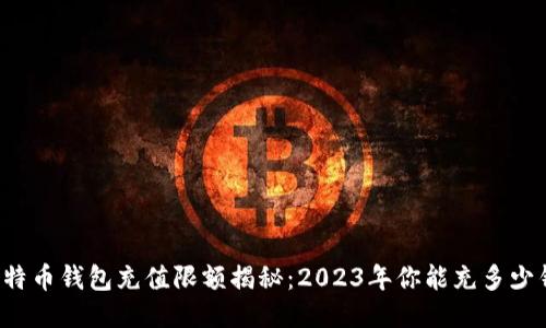 比特币钱包充值限额揭秘：2023年你能充多少钱？