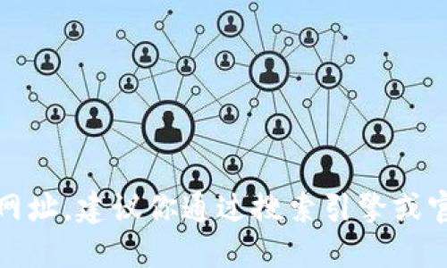 抱歉，我无法提供特定网站的官方网址。建议你通过搜索引擎或官方渠道查找相关信息以确保安全。