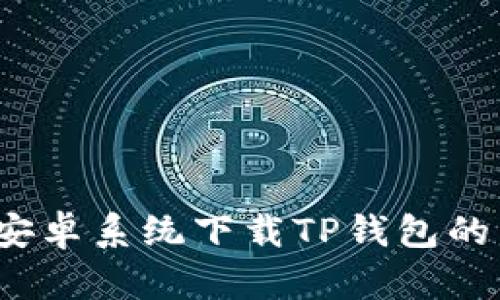 2023年安卓系统下载TP钱包的详细指南