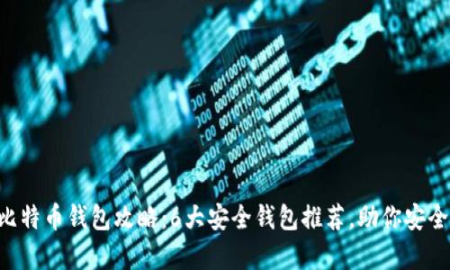 2023年比特币钱包攻略：6大安全钱包推荐，助你安全存储BTC