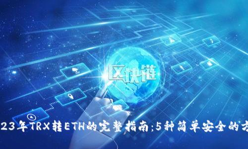 2023年TRX转ETH的完整指南：5种简单安全的方法