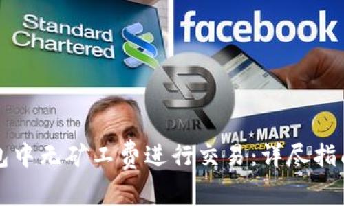 如何在TP钱包中无矿工费进行交易：详尽指南与实用技巧