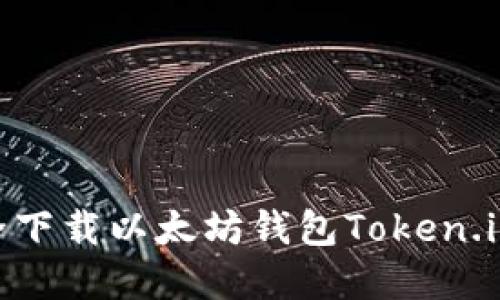2023年最新：如何安全下载以太坊钱包Token.im并管理你的代币资产