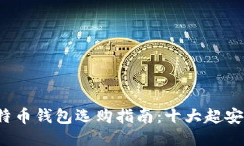 2023年比特币钱包选购指南：十大超安全钱包推荐