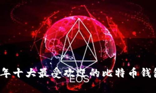 2023年十大最受欢迎的比特币钱包推荐