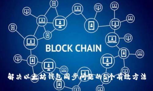 解决以太坊钱包同步问题的5个有效方法