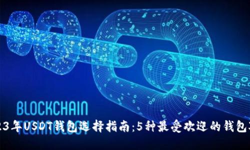 2023年USDT钱包选择指南：5种最受欢迎的钱包对比