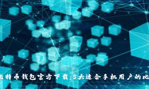 2023年最新比特币钱包官方下载：5大适合手机用户的比特币钱包推荐