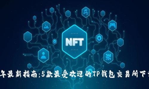 2023年最新指南：5款最受欢迎的TP钱包交易所下载链接