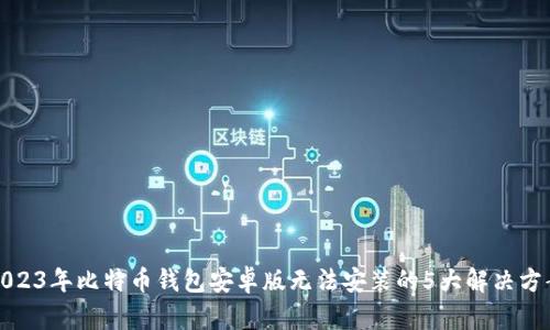 2023年比特币钱包安卓版无法安装的5大解决方案