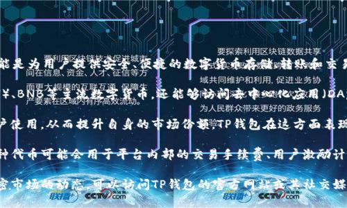 截至我最近的信息更新（2023年10月），TP钱包（TokenPocket）并没有发行自己的代币。TP钱包作为一款多链数字资产钱包，主要功能是为用户提供安全、便捷的数字货币存储、转账和交易服务。其存在的主要意义在于兼容多种区块链网络，包括以太坊、币安智能链、TRON等，使得用户可以方便地管理不同链的数字资产。

虽然TP钱包本身没有推出代币，但它对现有的加密资产有着广泛的支持。用户可以使用TP钱包存储和管理比特币（BTC）、以太坊（ETH）、BNB等主流数字货币，还能够访问去中心化应用（DApps）和进行各种链上操作，如交易所交易、DeFi投资等。

如今，数字钱包与代币的发行是紧密相关的，但并不是所有的钱包都会选择发行自己的代币。有些钱包通过提供优质的服务，吸引用户使用，从而提升自身的市场份额。TP钱包在这方面表现得相对稳妥，专注于强化用户体验和安全性。

不过，这并不意味着未来TP钱包不会考虑发币。加密市场瞬息万变，新的发展策略和市场需求可能促使其在将来发行自己的代币。这种代币可能会用于平台内部的交易手续费、用户激励计划或是其他功能，但目前并没有任何官方消息确认这一点。

与此同时，作为用户，了解自己所使用钱包的功能和安全性是非常重要的。如果你在使用TP钱包时有任何疑问，或想了解更多当前加密市场的动态，可以访问TP钱包的官方网站或其社交媒体平台以获取最新信息。