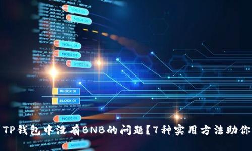 如何解决TP钱包中没有BNB的问题？7种实用方法助你快速恢复