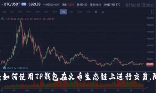2023年终极指南：如何使用TP钱包在火币生态链上进行交易，附带10个实用技巧