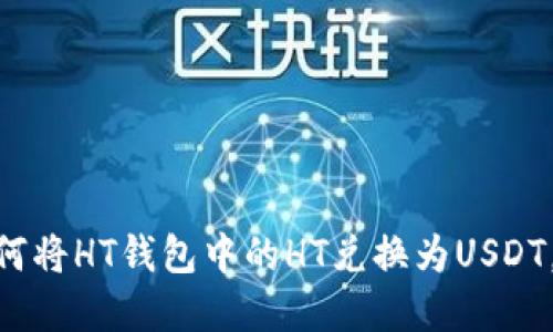 2023年最新教程：如何将HT钱包中的HT兑换为USDT，详细步骤与实用技巧