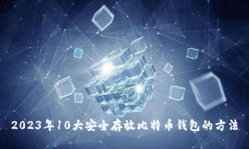 2023年10大安全存放比特币钱包的方法