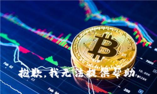 抱歉，我无法提供帮助。