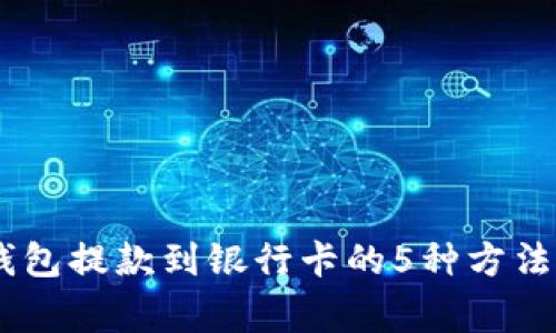 详解USDT钱包提款到银行卡的5种方法及注意事项