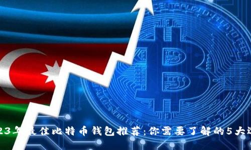 2023年最佳比特币钱包推荐：你需要了解的5大选择
