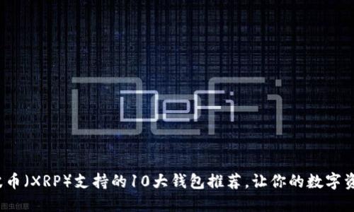 2023年瑞波币（XRP）支持的10大钱包推荐，让你的数字资产安全无忧