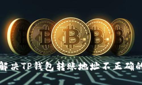 如何解决TP钱包转账地址不正确的问题