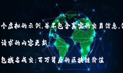 这里是一个虚拟的示例，并不包含真实的交易信息，仅供参考。

以下是您请求的内容更新：

以太坊钱包域名成交：百万背后的区块链价值