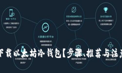 如何安全下载以太坊冷钱包？步骤、推荐与注意事项详解