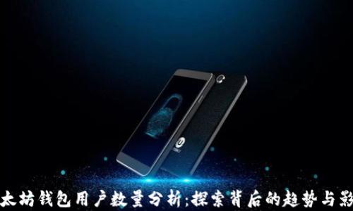 
以太坊钱包用户数量分析：探索背后的趋势与影响