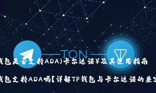 TP钱包是否支持ADA（卡尔达诺）及其使用指南

TP钱包支持ADA吗？详解TP钱包与卡尔达诺的兼容性