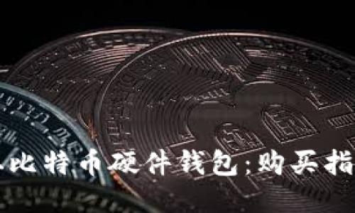 如何获取比特币硬件钱包：购买指南与推荐