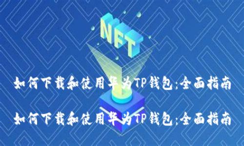 如何下载和使用华为TP钱包：全面指南

如何下载和使用华为TP钱包：全面指南
