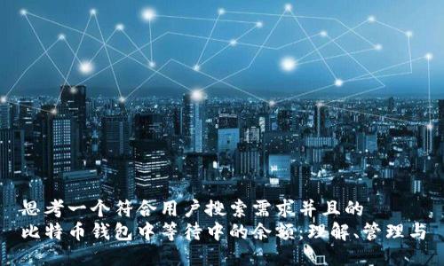 思考一个符合用户搜索需求并且的
比特币钱包中等待中的余额：理解、管理与