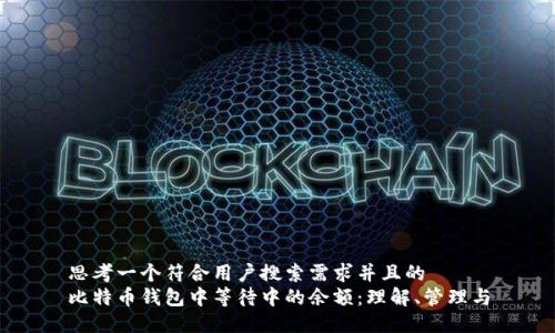 思考一个符合用户搜索需求并且的
比特币钱包中等待中的余额：理解、管理与