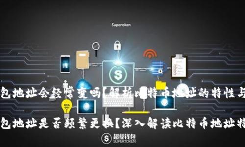 比特币钱包地址会经常变吗？解析比特币地址的特性与使用方法

比特币钱包地址是否频繁更换？深入解读比特币地址特性