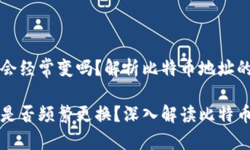比特币钱包地址会经常变吗？解析比特币地址的特性与使用方法

比特币钱包地址是否频繁更换？深入解读比特币地址特性