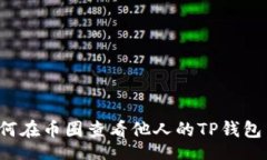 xa/xa### 如何在币圈查看他人的TP钱包交易记录？