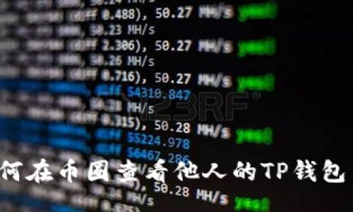 xa/xa


### 如何在币圈查看他人的TP钱包交易记录？